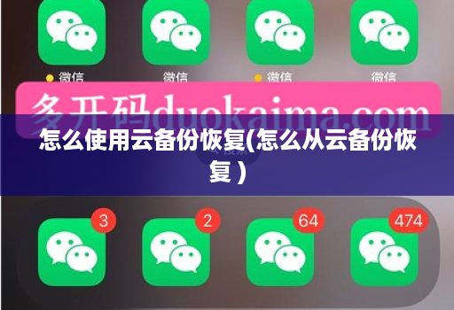 怎么使用云备份恢复(怎么从云备份恢复 )