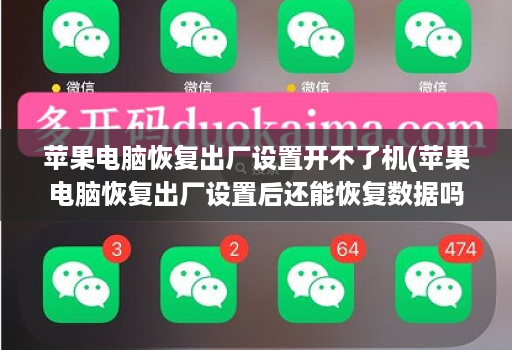 苹果电脑恢复出厂设置开不了机(苹果电脑恢复出厂设置后还能恢复数据吗 )