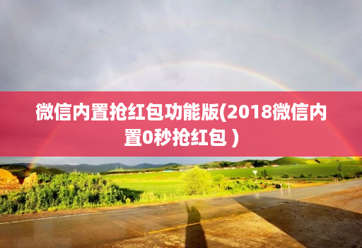 微信内置抢红包功能版(2018微信内置0秒抢红包 )
