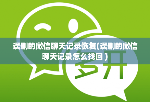 误删的微信聊天记录恢复(误删的微信聊天记录怎么找回 )