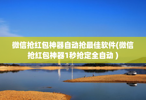 微信抢红包神器自动抢最佳软件(微信抢红包神器1秒抢定全自动 )
