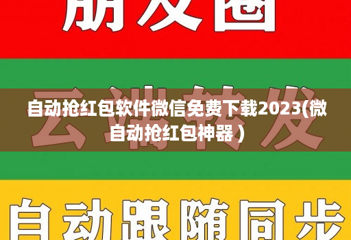 自动抢红包软件微信免费下载2023(微自动抢红包神器 )