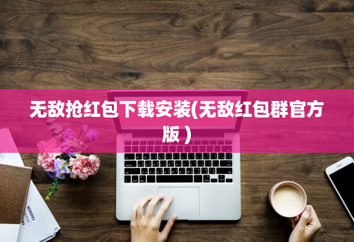 无敌抢红包下载安装(无敌红包群官方版 )