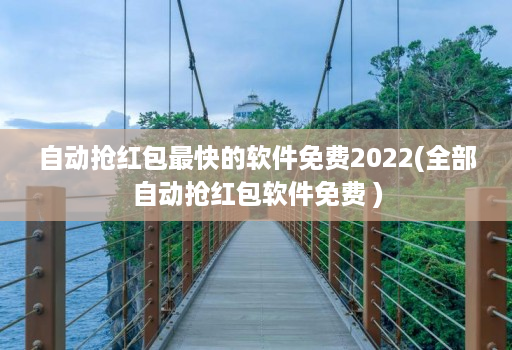 自动抢红包最快的软件免费2022(全部自动抢红包软件免费 )