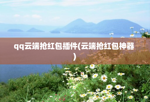 qq云端抢红包插件(云端抢红包神器 )