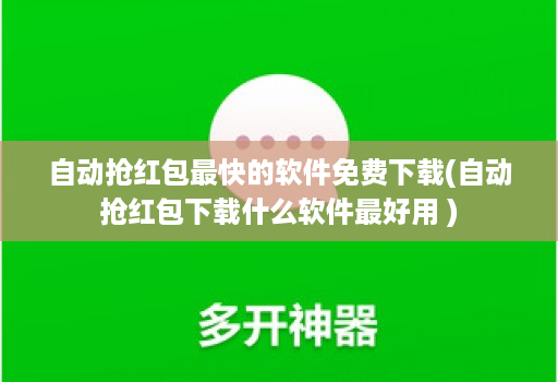 自动抢红包最快的软件免费下载(自动抢红包下载什么软件最好用 )