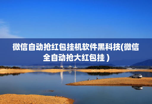 微信自动抢红包挂机软件黑科技(微信全自动抢大红包挂 )