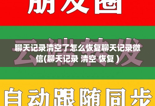聊天记录清空了怎么恢复聊天记录微信(聊天记录 清空 恢复 )