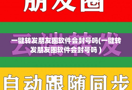 一键转发朋友圈软件会封号吗(一键转发朋友圈软件会封号吗 )