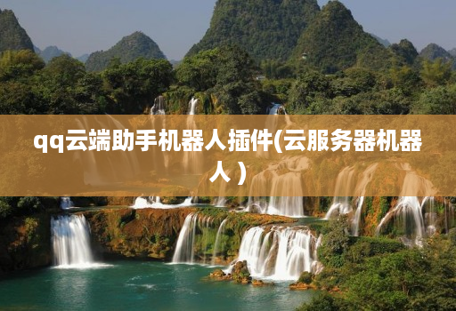 qq云端助手机器人插件(云服务器机器人 )