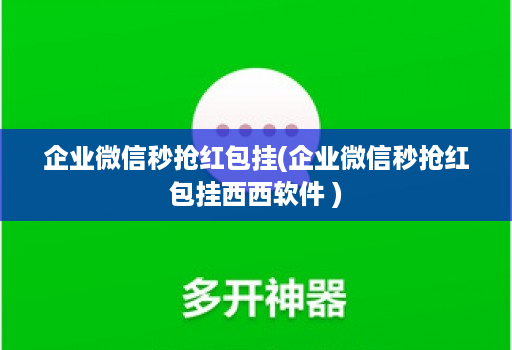 企业微信秒抢红包挂(企业微信秒抢红包挂西西软件 )