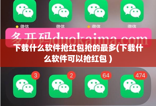 下载什么软件抢红包抢的最多(下载什么软件可以抢红包 )