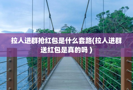 拉人进群抢红包是什么套路(拉人进群送红包是真的吗 )