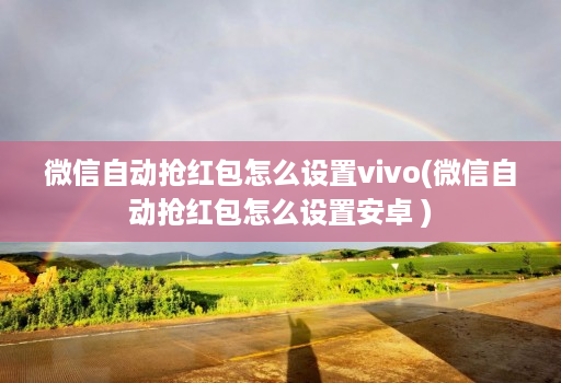 微信自动抢红包怎么设置vivo(微信自动抢红包怎么设置安卓 )