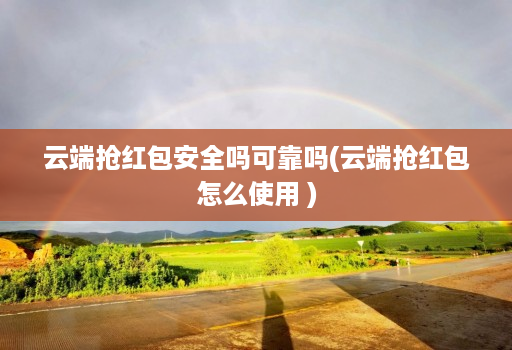云端抢红包安全吗可靠吗(云端抢红包怎么使用 )