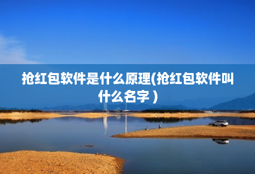 抢红包软件是什么原理(抢红包软件叫什么名字 )