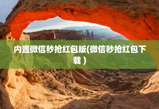 内置微信秒抢荭包版(微信秒抢荭包下载 ) 内置微信秒抢荭包版(微信秒抢荭包下载 )