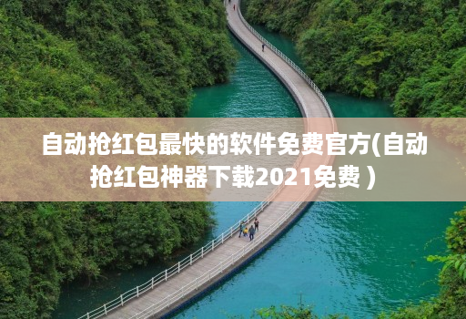 自动抢红包最快的软件免费官方(自动抢红包神器下载2021免费 )