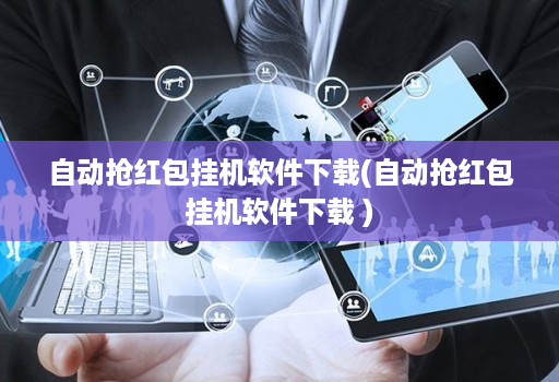 自动抢红包挂机软件下载(自动抢红包挂机软件下载 )