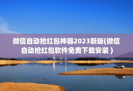微信自动抢荭包神器2023新版(微信自动抢荭包软件免费下载安装 ) 微信自动抢荭包神器2023新版(微信自动抢荭包软件免费下载安装 )