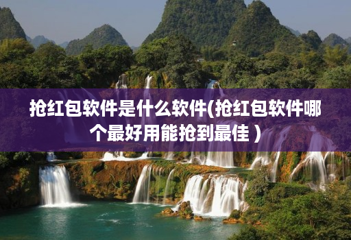 抢红包软件是什么软件(抢红包软件哪个最好用能抢到最佳 )