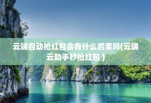 云端自动抢红包会有什么后果吗(云端云助手秒抢红包 )