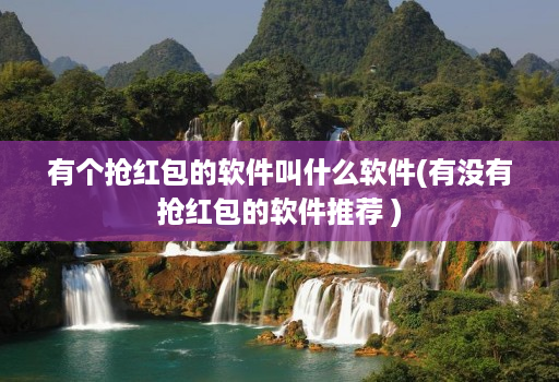 有个抢红包的软件叫什么软件(有没有抢红包的软件推荐 )