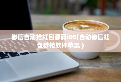 微信自动抢红包源码iOS(自动微信红包秒抢软件苹果 )