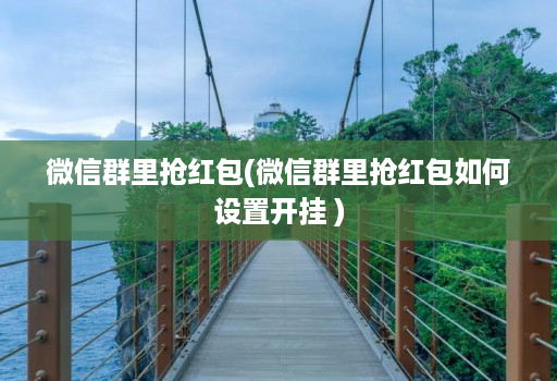 微信群里抢红包(微信群里抢红包如何设置开挂 )