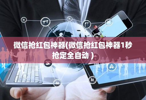 微信抢红包神器(微信抢红包神器1秒抢定全自动 )