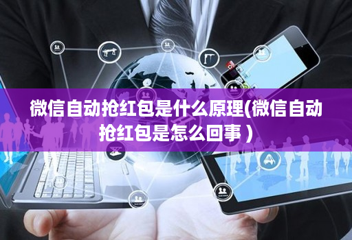 微信自动抢红包是什么原理(微信自动抢红包是怎么回事 )