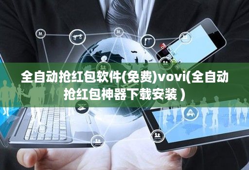 全自动抢红包软件(免费)vovi(全自动抢红包神器下载安装 )
