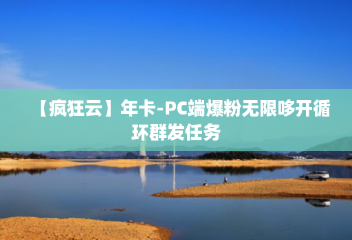 【疯狂云】年卡-PC端爆粉无限哆开循环群发任务