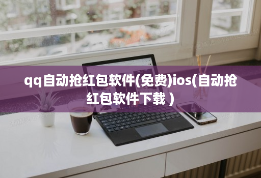 qq自动抢红包软件(免费)ios(自动抢红包软件下载 )