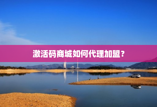 激活码商城如何代理加盟?