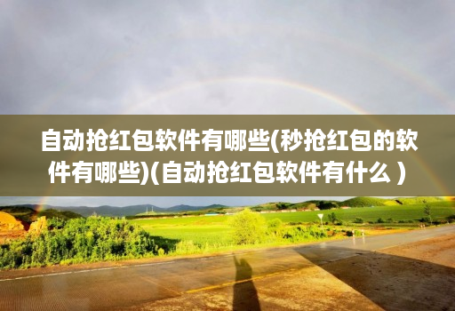 自动抢红包软件有哪些(秒抢红包的软件有哪些)(自动抢红包软件有什么 )