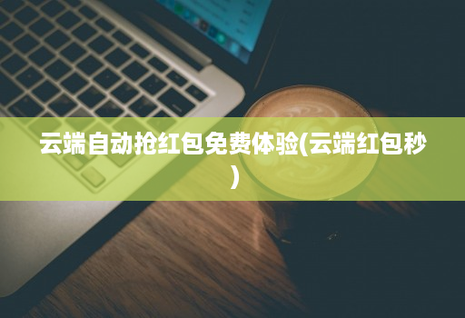 云端自动抢红包免费体验(云端红包秒 )