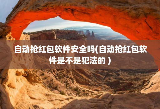 自动抢红包软件安全吗(自动抢红包软件是不是犯法的 )