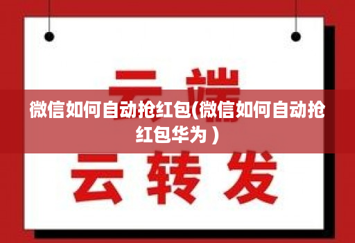 微信如何自动抢红包(微信如何自动抢红包华为 )
