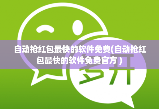 自动抢红包最快的软件免费(自动抢红包最快的软件免费官方 )