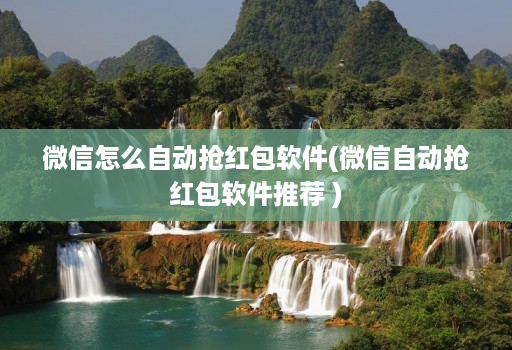 微信怎么自动抢红包软件(微信自动抢红包软件推荐 )