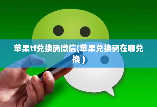 苹果tf兑换码微信(苹果兑换码在哪兑换 )