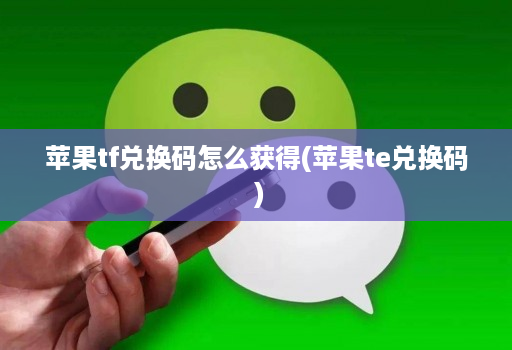 苹果tf兑换码怎么获得(苹果te兑换码 )