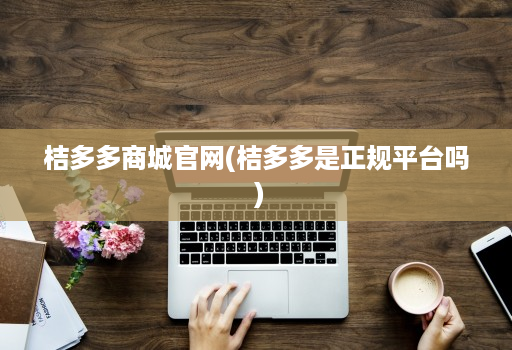 桔多多商城官网(桔多多是正规平台吗 )