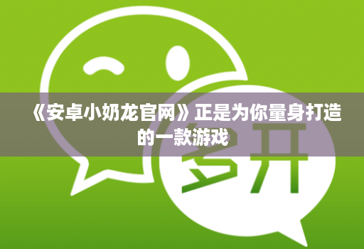 《安卓小奶龙官网》正是为你量身打造的一款游戏