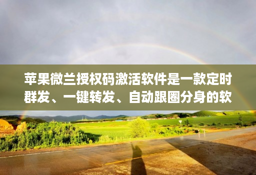 苹果微兰授权码激活软件是一款定时群发、一键转发、自动跟圈分身的软件
