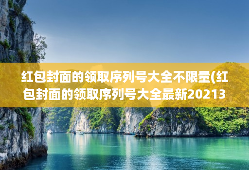 红包封面的领取序列号大全不限量(红包封面的领取序列号大全最新20213月 )