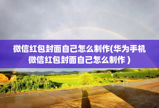 微信红包封面自己怎么制作(华为手机微信红包封面自己怎么制作 )