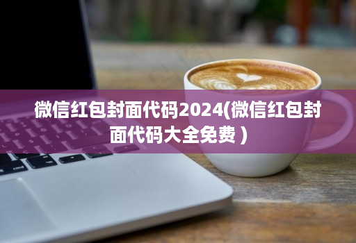 微信红包封面代码2024(微信红包封面代码大全免费 )