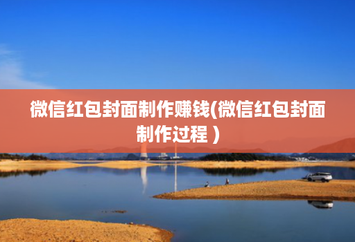 微信红包封面制作赚钱(微信红包封面制作过程 )